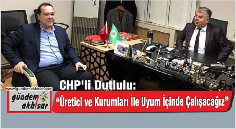 CHP’li Dutlulu: “Üretici ve Kurumları İle Uyum İçinde Çalışacağız”