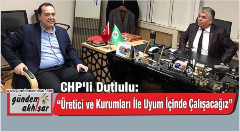 CHP’li Dutlulu: “Üretici ve Kurumları İle Uyum İçinde Çalışacağız”