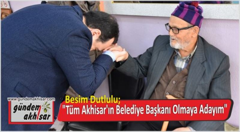 Dutlulu; “Tüm Akhisar’ın Belediye Başkanı Olmaya Adayım”