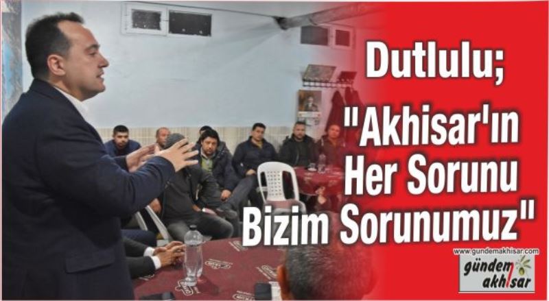 Dutlulu, “Akhisar’ın her sorunu bizim sorunumuz”