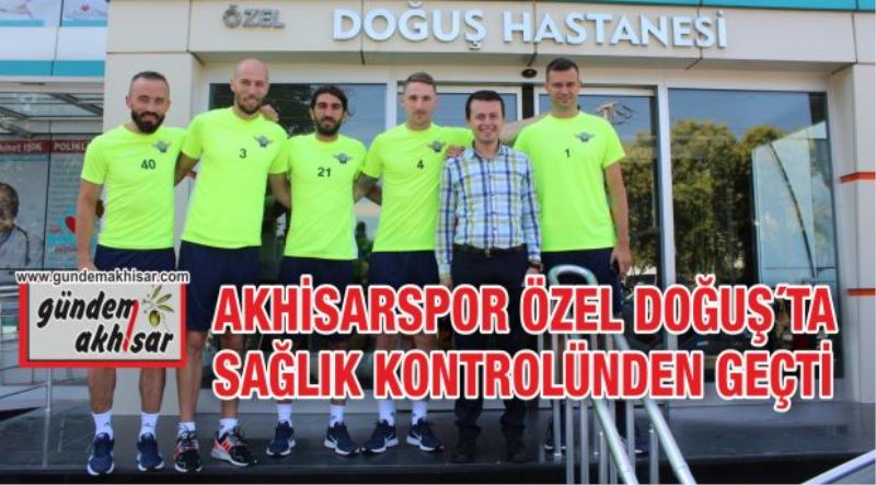 AKHİSARSPOR ÖZEL DOĞUŞ´TA SAĞLIK KONTROLÜNDEN GEÇTİ