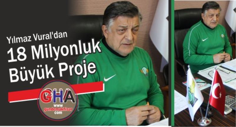 Yılmaz Vural’dan  ” 18 Milyonluk Büyük Proje”