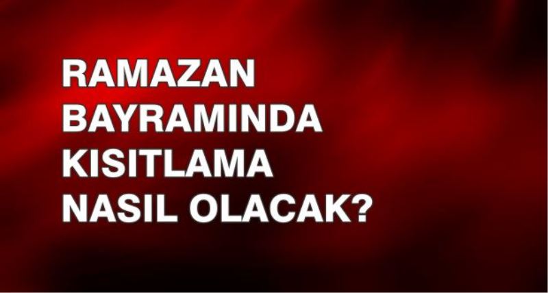 Bayram Tatili Boyunca Kısıtlama Nasıl Olacak?