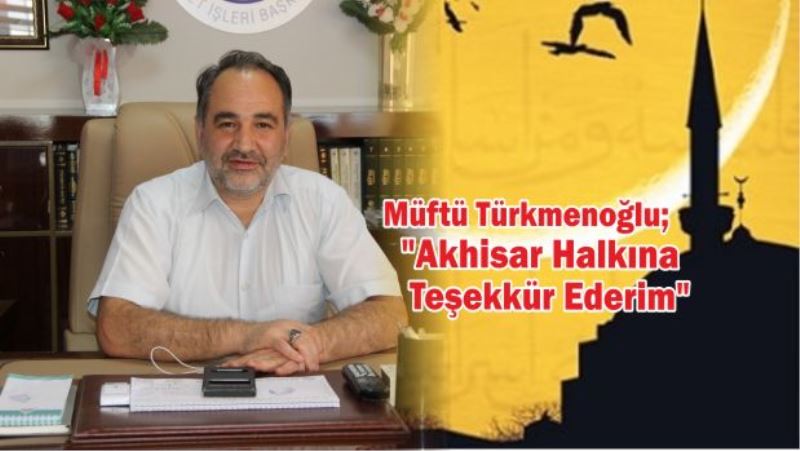 Müftü Türkmenoğlu’ndan Akhisar Halkına Teşekkür…