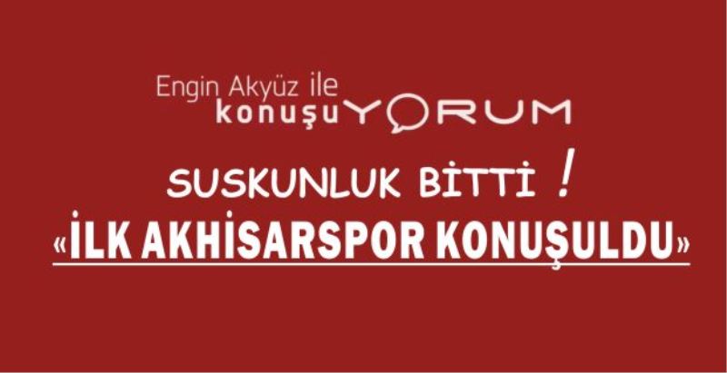 SUSKUNLUK BİTTİ, İLK AKHİSARSPOR KONUŞULDU…