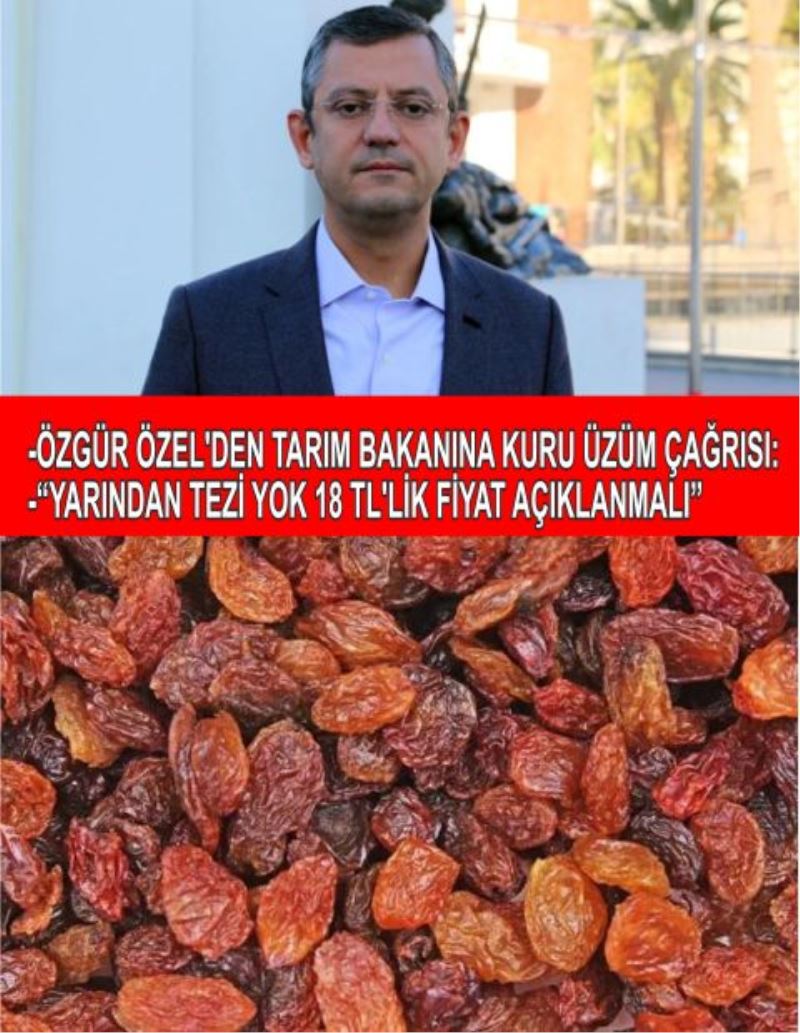 -ÖZGÜR ÖZEL’DEN TARIM BAKANINA KURU ÜZÜM ÇAĞRISI:  -“YARINDAN TEZİ YOK 18 TL’LİK FİYAT AÇIKLANMALI”