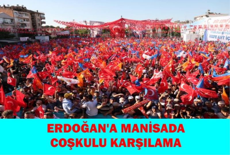 CUMHURBAŞKANI MANİSA’DA COŞKUYLA KARŞILANDI…